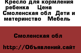 Кресло для кормления ребенка  › Цена ­ 4 500 - Смоленская обл. Дети и материнство » Мебель   . Смоленская обл.